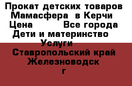 Прокат детских товаров “Мамасфера“ в Керчи › Цена ­ 500 - Все города Дети и материнство » Услуги   . Ставропольский край,Железноводск г.